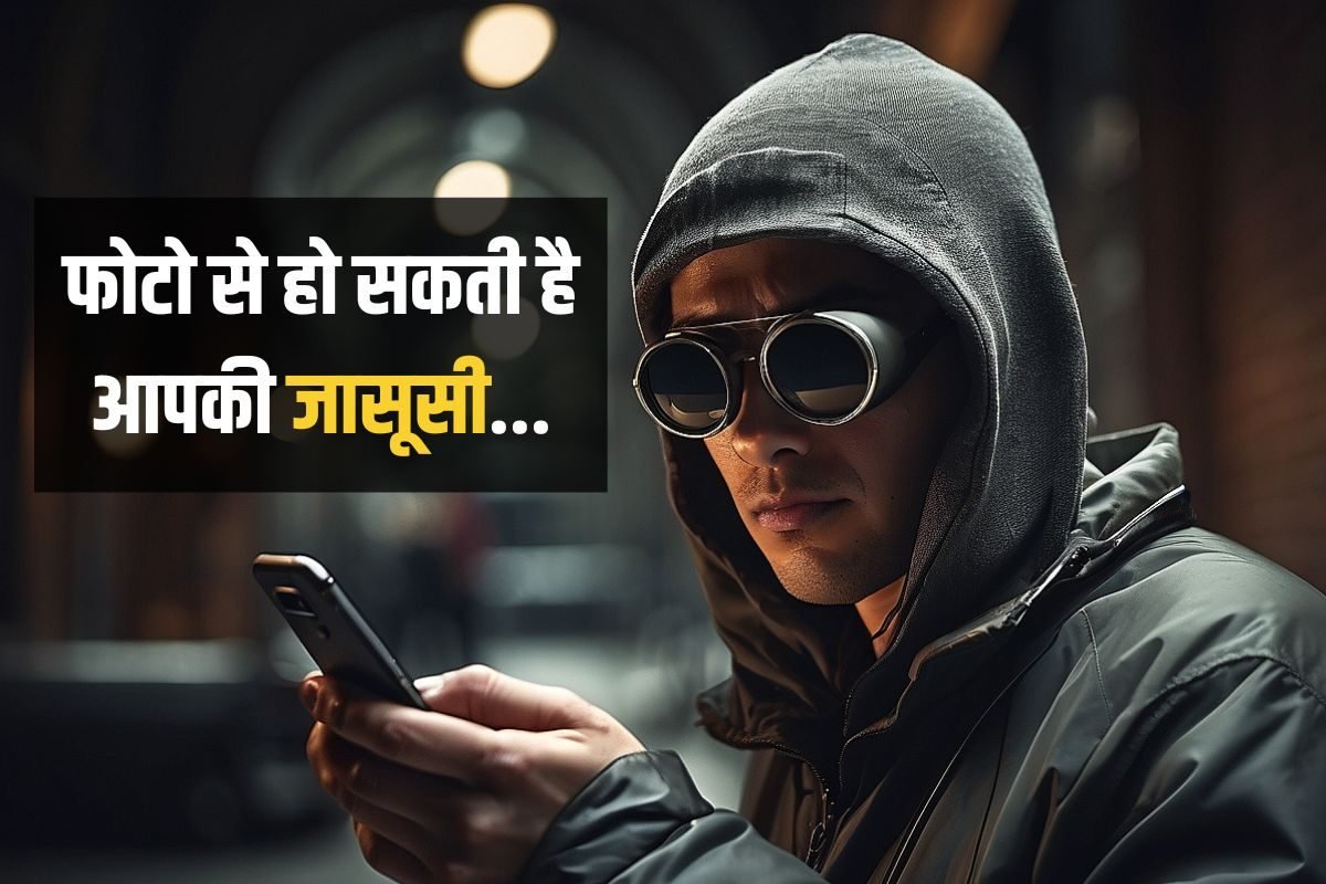 एक फोटो से हो सकती है आपकी जासूसी, किसी को भेजने से पहले ऐसे मिटाएं सुबूत